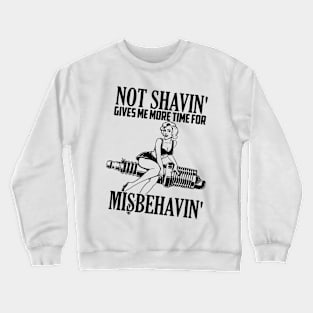 Not shaving gives me more time for misbehaving Crewneck Sweatshirt